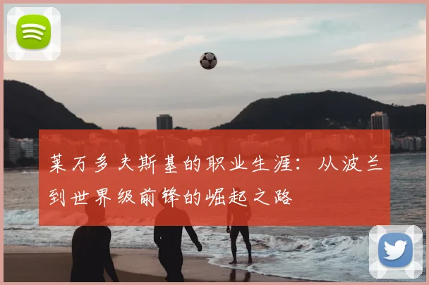 莱万多夫斯基的职业生涯：从波兰到世界级前锋的崛起之路