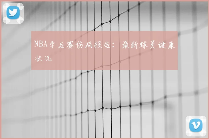 NBA季后赛伤病报告：最新球员健康状况