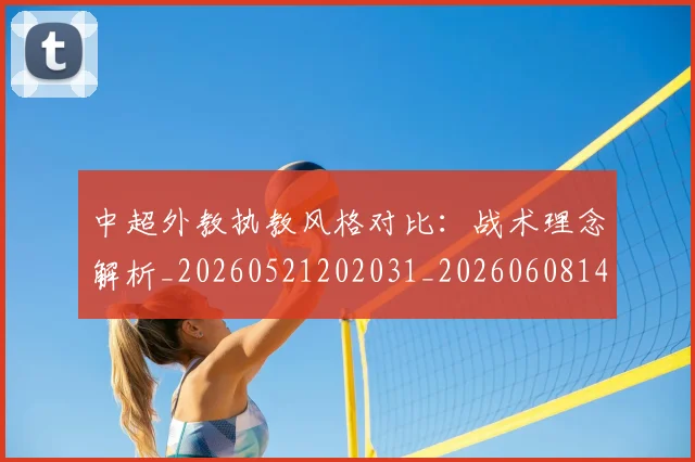 中超外教执教风格对比:战术理念解析_20260521202031_20260608142511