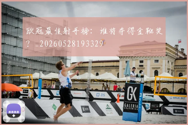 欧冠最佳射手榜：谁将夺得金靴奖？_20260528193329