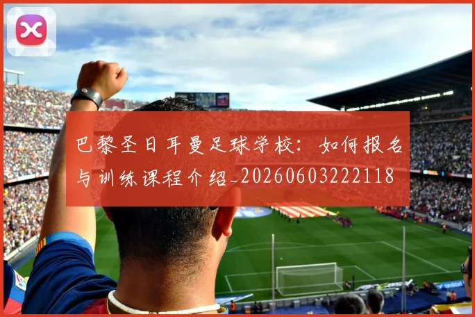 巴黎圣日耳曼足球学校:如何报名与训练课程介绍_20260603222118