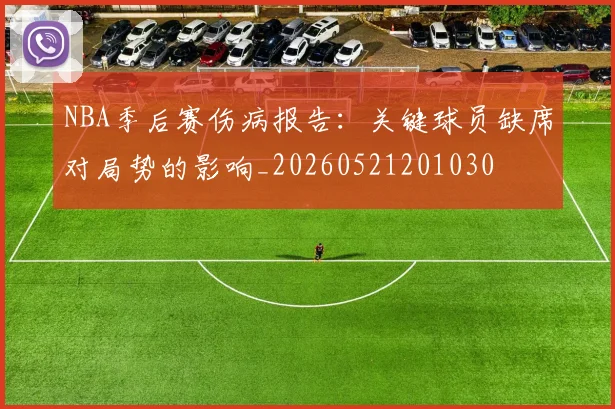 NBA季后赛伤病报告：关键球员缺席对局势的影响_20260521201030