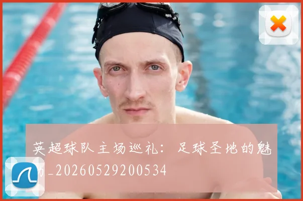 英超球队主场巡礼：足球圣地的魅力_20260529200534