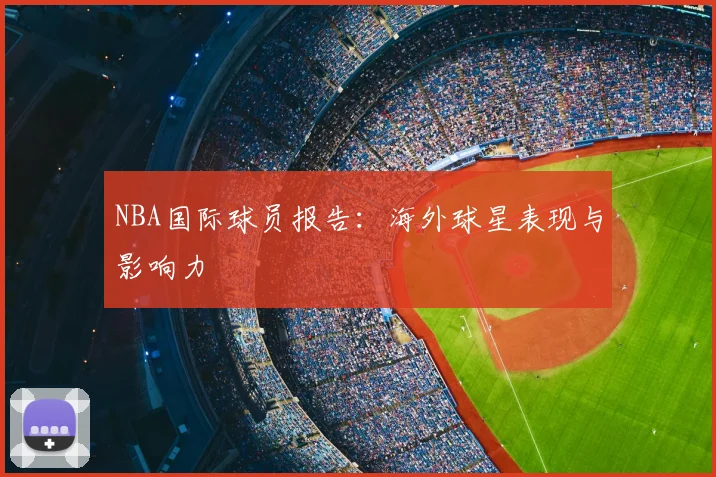 NBA国际球员报告:海外球星表现与影响力