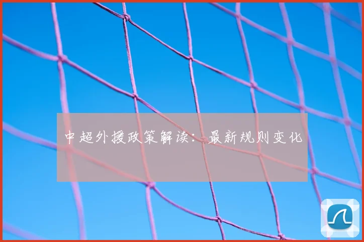中超外援政策解读:最新规则变化